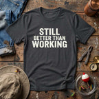 Still Better Than Working T-Shirt